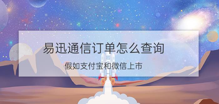 易迅通信订单怎么查询 假如支付宝和微信上市，谁的市值更高？